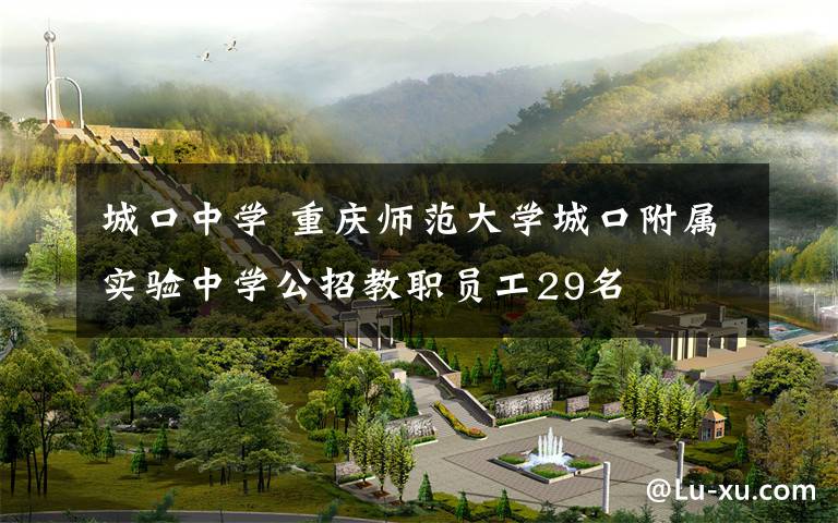 城口中学 重庆师范大学城口附属实验中学公招教职员工29名