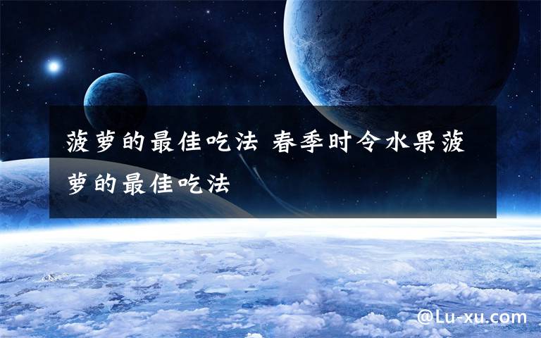 菠萝的最佳吃法 春季时令水果菠萝的最佳吃法