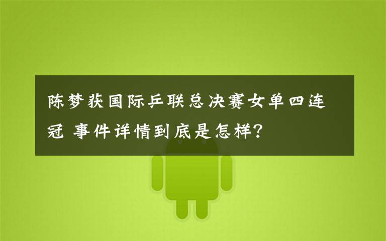 陈梦获国际乒联总决赛女单四连冠 事件详情到底是怎样?