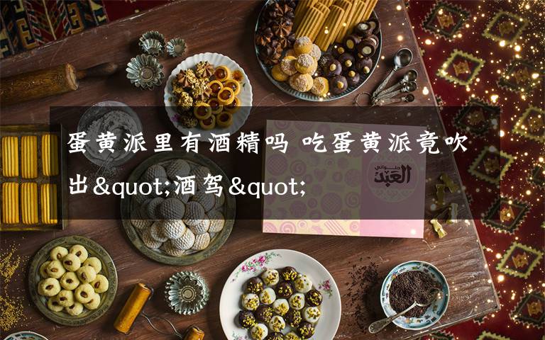 蛋黄派里有酒精吗 吃蛋黄派竟吹出"酒驾"