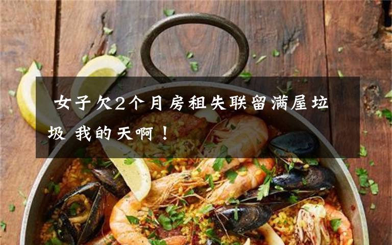 女子欠2个月房租失联留满屋垃圾 我的天啊!