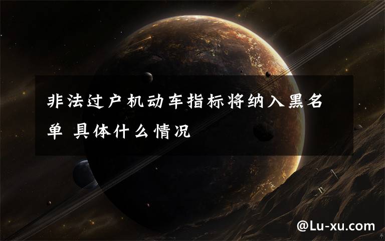 非法过户机动车指标将纳入黑名单 具体什么情况