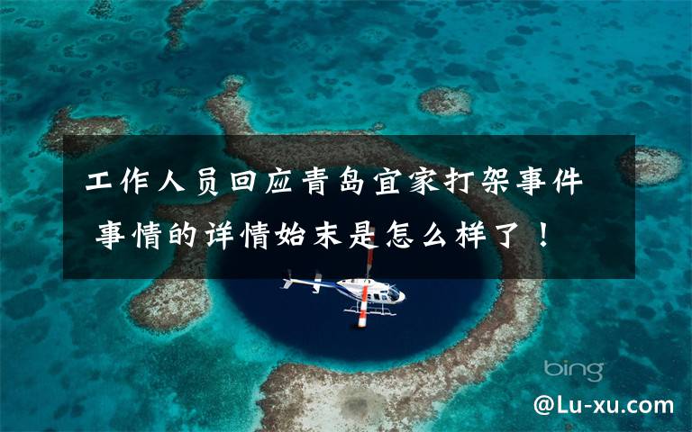 工作人员回应青岛宜家打架事件 事情的详情始末是怎么样了!