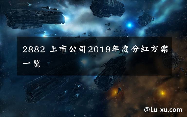 2882 上市公司2019年度分红方案一览