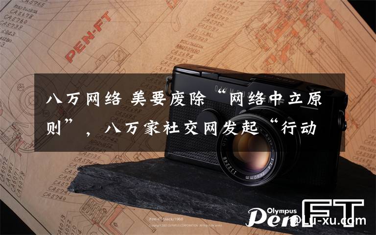 八万网络 美要废除“网络中立原则”，八万家社交网发起“行动日”抗议