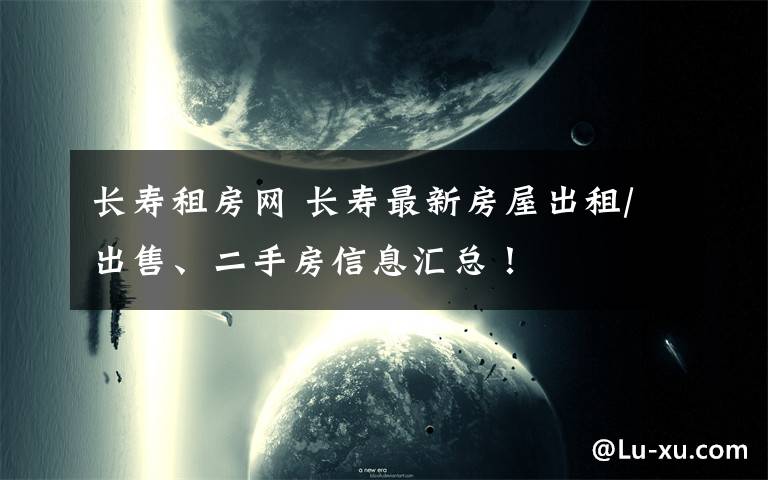 长寿租房网 长寿最新房屋出租/出售、二手房信息汇总！