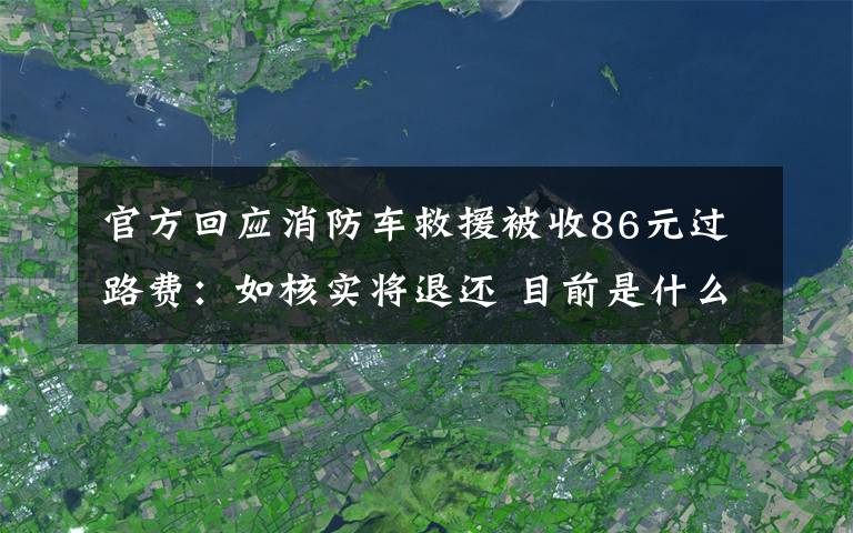 官方回应消防车救援被收86元过路费:如核实将退还 目前是什么情况?