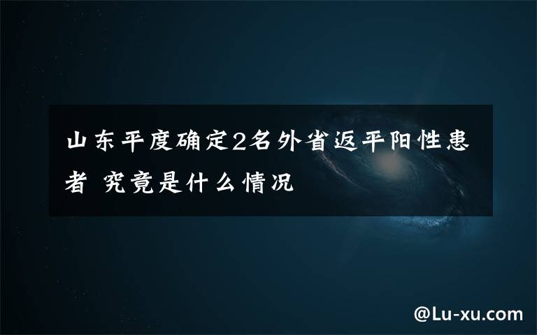 山东平度确定2名外省返平阳性患者 究竟是什么情况