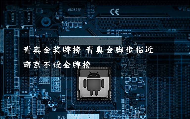 青奥会奖牌榜 青奥会脚步临近 南京不设金牌榜