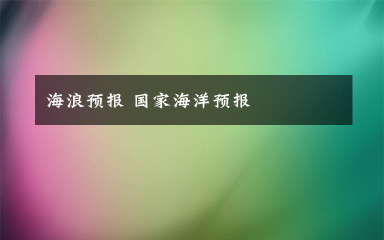 海浪预报 国家海洋预报
