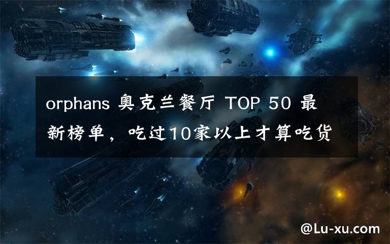 orphans 奥克兰餐厅 TOP 50 最新榜单,吃过10家以上才算吃货......