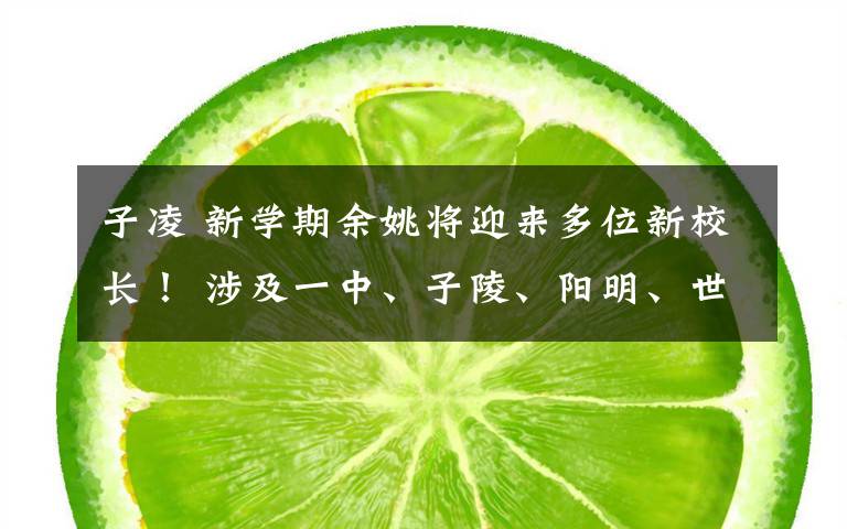 子凌 新学期余姚将迎来多位新校长！ 涉及一中、子陵、阳明、世南等多校