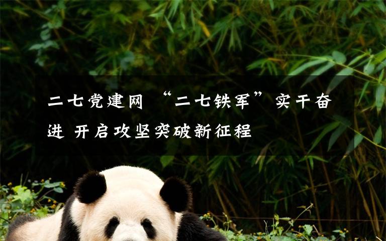 二七党建网 “二七铁军”实干奋进 开启攻坚突破新征程