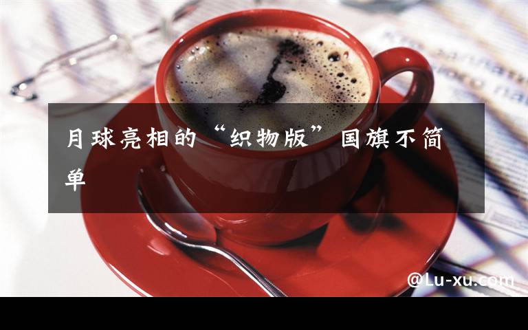 月球亮相的“织物版”国旗不简单