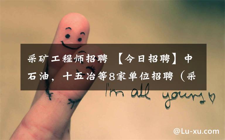 采矿工程师招聘 【今日招聘】中石油，十五冶等8家单位招聘（采矿、地质、石油······）