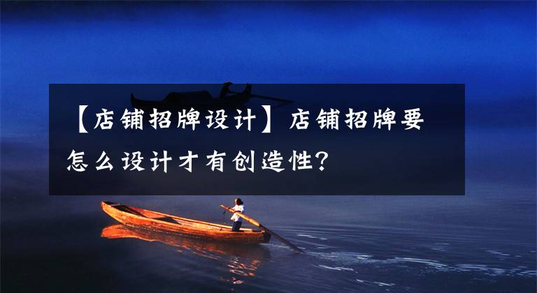 【店铺招牌设计】店铺招牌要怎么设计才有创造性?