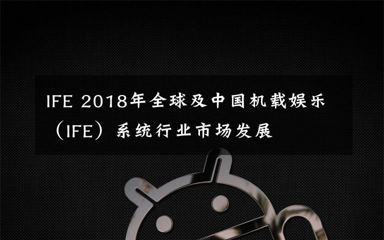 IFE 2018年全球及中国机载娱乐(IFE)系统行业市场发展
