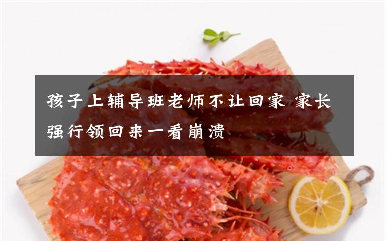 孩子上辅导班老师不让回家 家长强行领回来一看崩溃