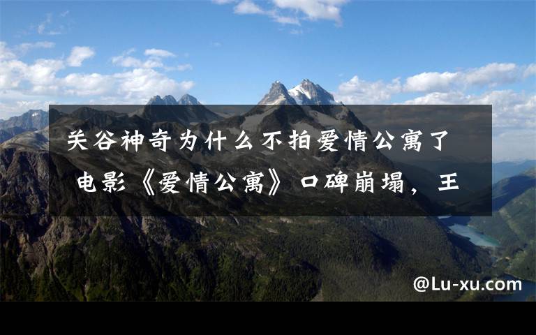 关谷神奇为什么不拍爱情公寓了 电影《爱情公寓》口碑崩塌,王传君拒演“关谷神奇”