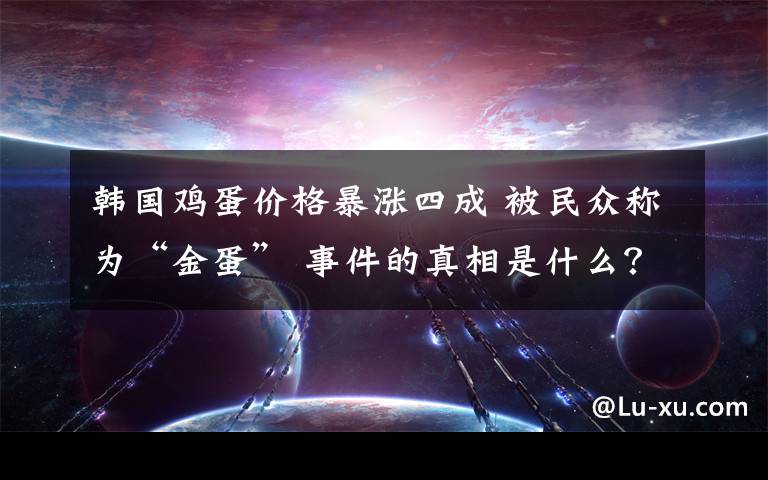 韩国鸡蛋价格暴涨四成 被民众称为“金蛋” 事件的真相是什么?
