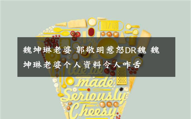 魏坤琳老婆 郭敬明惹怒DR魏 魏坤琳老婆个人资料令人咋舌