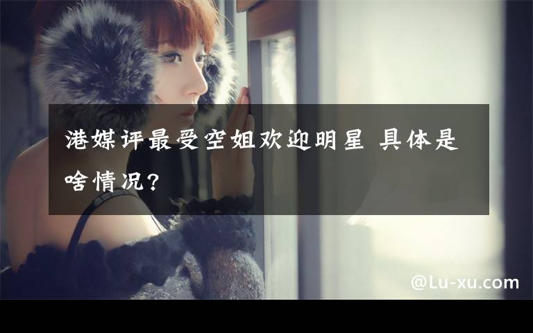 港媒评最受空姐欢迎明星 具体是啥情况?