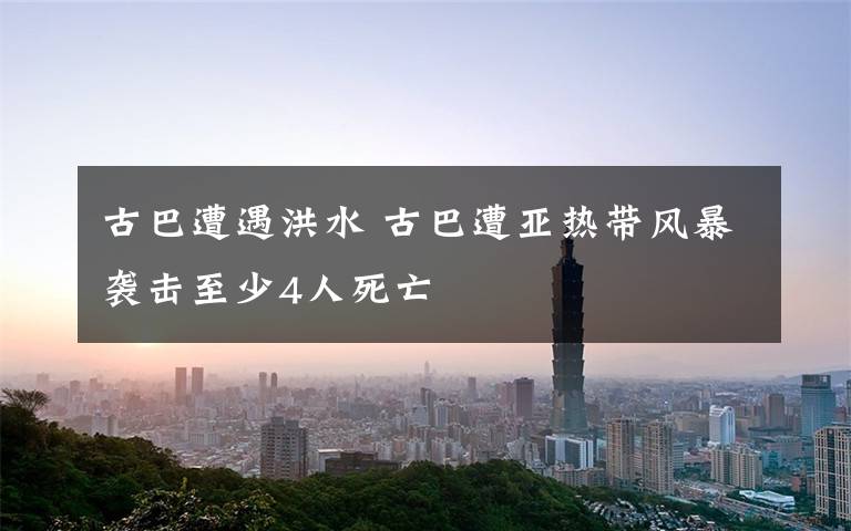 古巴遭遇洪水 古巴遭亚热带风暴袭击至少4人死亡