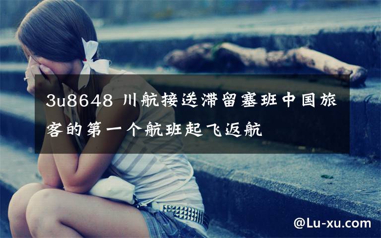 3u8648 川航接送滞留塞班中国旅客的第一个航班起飞返航