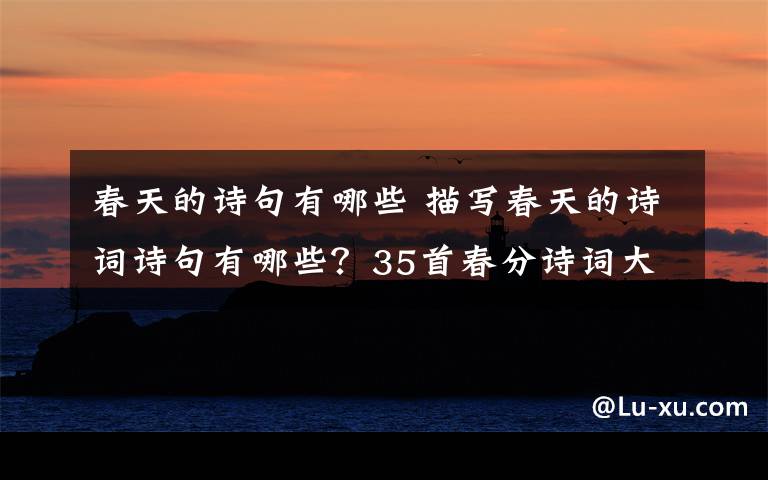 春天的诗句有哪些 描写春天的诗词诗句有哪些？35首春分诗词大全附诗句赏析