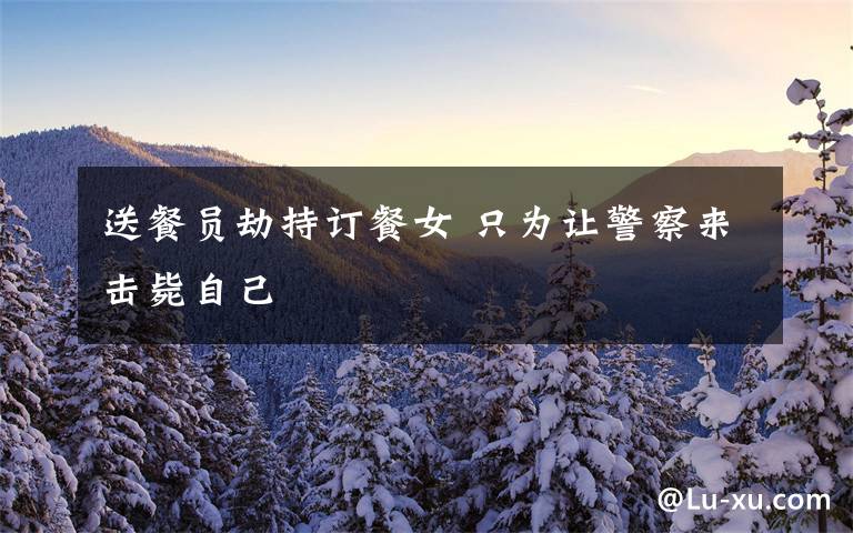 送餐员劫持订餐女 只为让警察来击毙自己