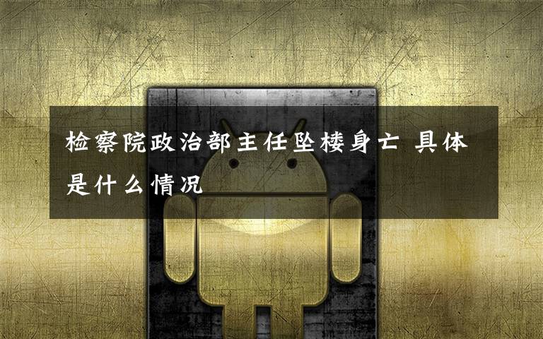 检察院政治部主任坠楼身亡 具体是什么情况