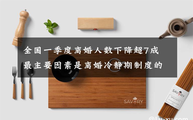全国一季度离婚人数下降超7成 最主要因素是离婚冷静期制度的实施 事情经过真相揭秘！