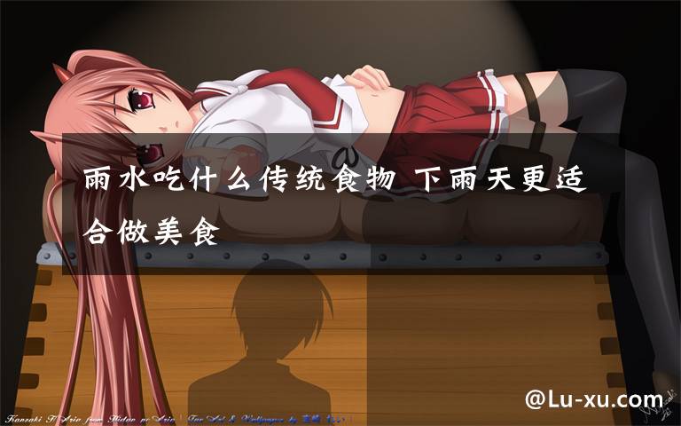 雨水吃什么传统食物 下雨天更适合做美食