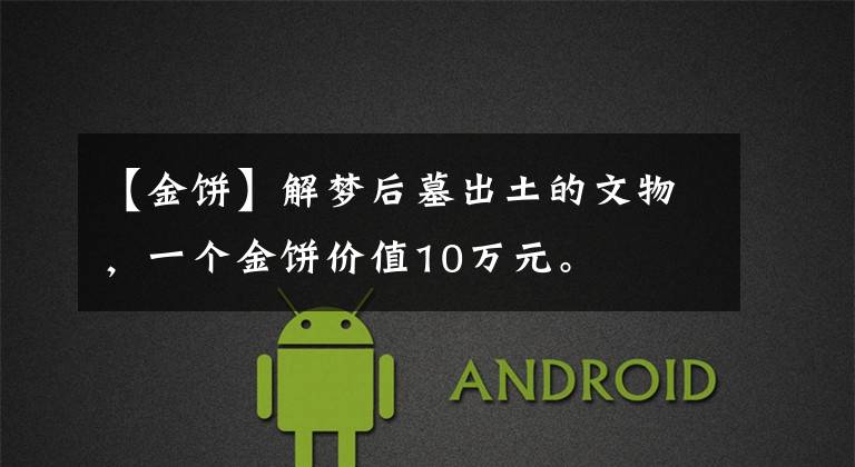 【金饼】解梦后墓出土的文物,一个金饼价值10万元。