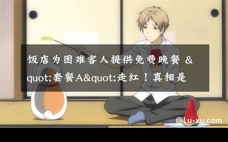 饭店为困难客人提供免费晚餐 "套餐A"走红！真相是什么？