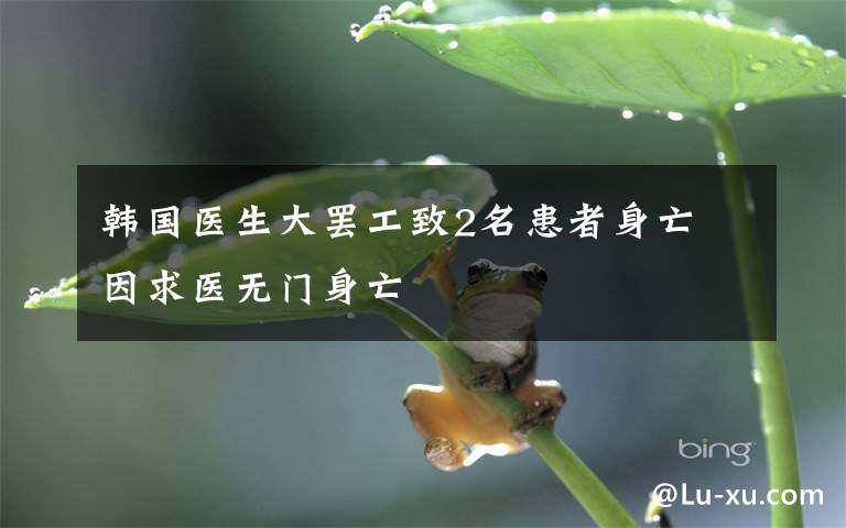韩国医生大罢工致2名患者身亡 因求医无门身亡