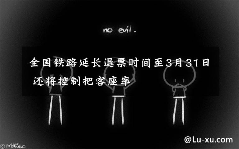 全国铁路延长退票时间至3月31日 还将控制把客座率