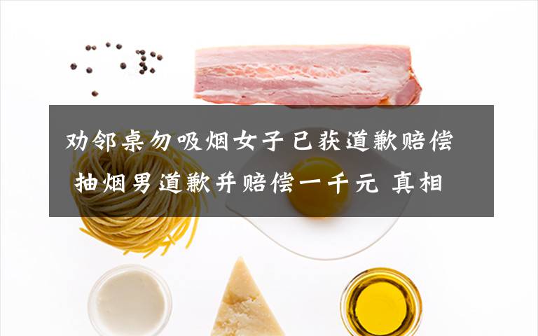 劝邻桌勿吸烟女子已获道歉赔偿 抽烟男道歉并赔偿一千元 真相到底是怎样的?