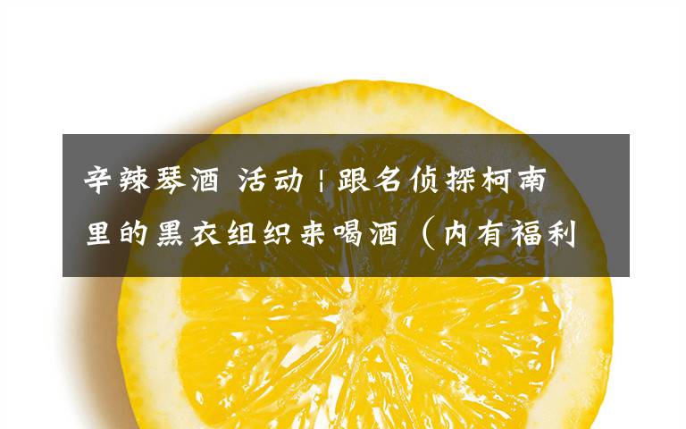 辛辣琴酒 活动 | 跟名侦探柯南里的黑衣组织来喝酒(内有福利)