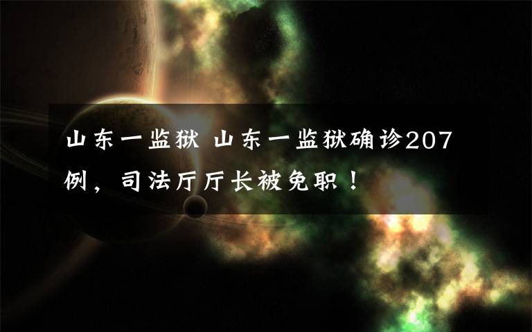 山东一监狱 山东一监狱确诊207例，司法厅厅长被免职！