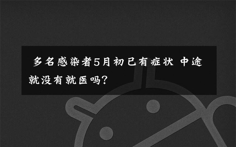  多名感染者5月初已有症状 中途就没有就医吗？