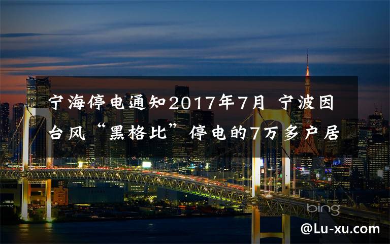 宁海停电通知2017年7月 宁波因台风“黑格比”停电的7万多户居民 已基本恢复供电