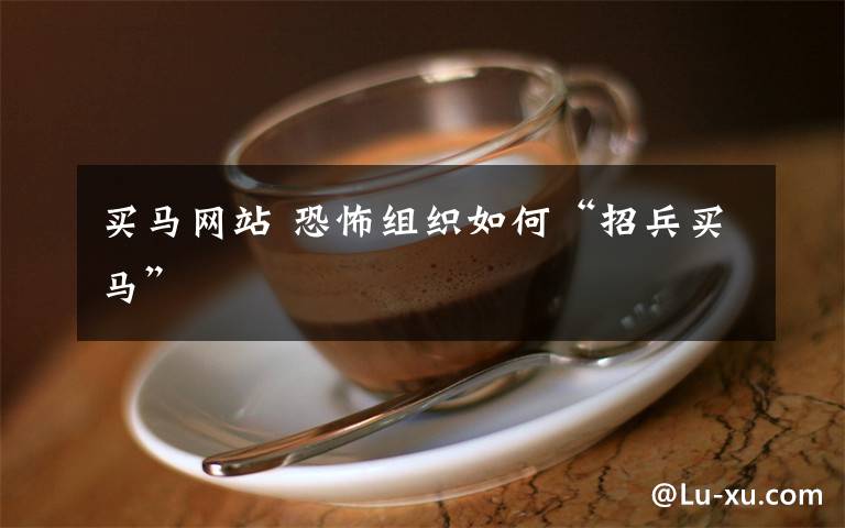 买马网站 恐怖组织如何“招兵买马”