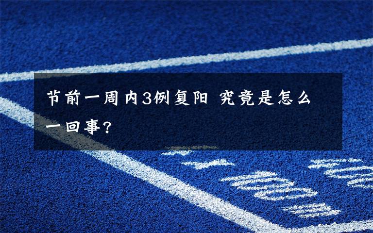 节前一周内3例复阳 究竟是怎么一回事?