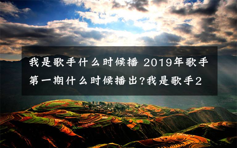 我是歌手什么时候播 2019年歌手第一期什么时候播出?我是歌手2019开播时间是哪天?
