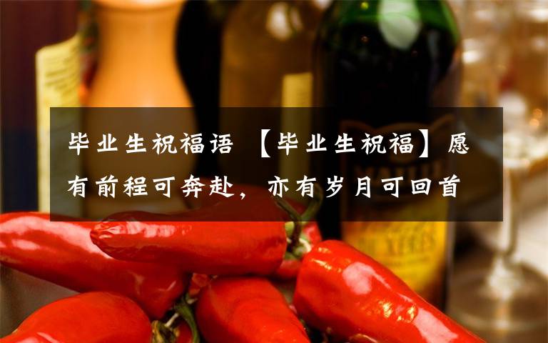 毕业生祝福语 【毕业生祝福】愿有前程可奔赴，亦有岁月可回首