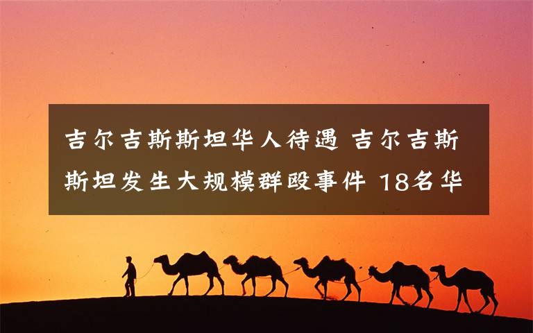 吉尔吉斯斯坦华人待遇 吉尔吉斯斯坦发生大规模群殴事件 18名华人受伤