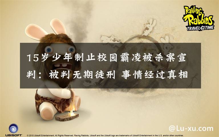 15岁少年制止校园霸凌被杀案宣判:被判无期徒刑 事情经过真相揭秘!