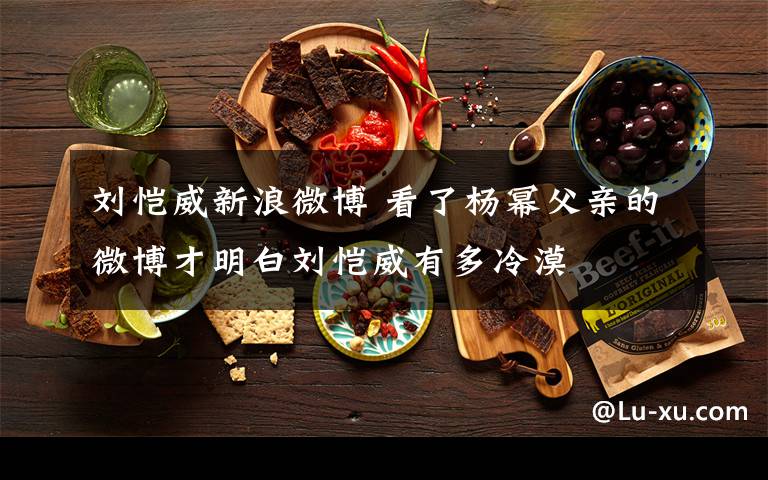 刘恺威新浪微博 看了杨幂父亲的微博才明白刘恺威有多冷漠