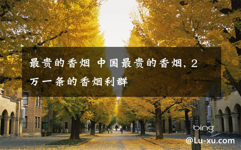 最贵的香烟 中国最贵的香烟, 2万一条的香烟利群